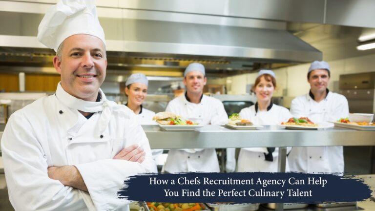 How a Chefs Recruitment Agency Can Help You Find the Perfect Culinary Talent